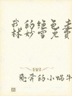 我的绝色老板娘林妙雪免费阅读