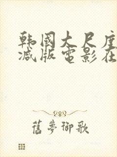 韩国大尺度无删减版电影在线观看