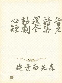 心动还请告诉我短剧全集免费