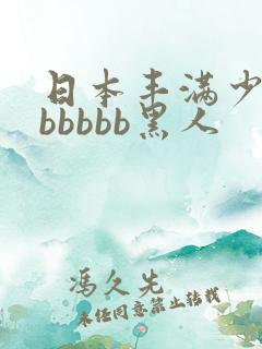 日本丰满少妇bbbbbb黑人