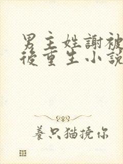 男主姓谢被凌迟后重生小说