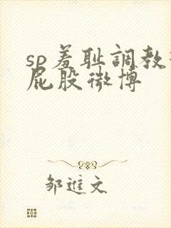 sp羞耻调教打屁股微博