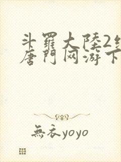 斗罗大陆2绝世唐门网游下载