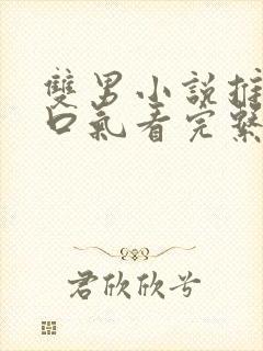 双男小说推文一口气看完系列已完结