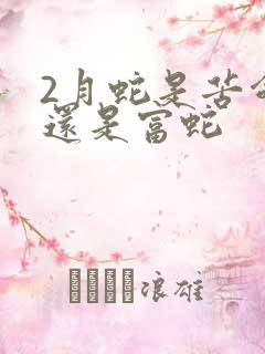 2月蛇是苦命蛇还是富蛇