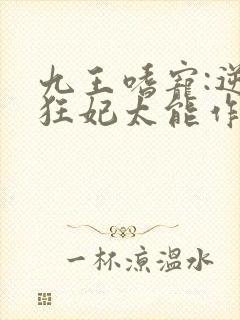 九王嗜宠:逆天狂妃太能作小说