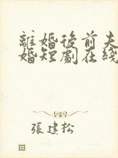 离婚后前夫求复婚短剧在线免费观看