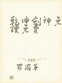 乾坤剑神免费阅读免费