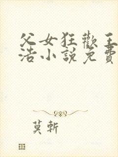 父女狂欢王雪王浩小说免费阅读