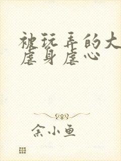 被玩弄的大小姐虐身虐心