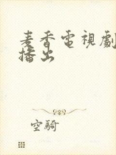 麦香电视剧哪台播出