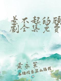 惹不起的顾主短剧全集免费播放