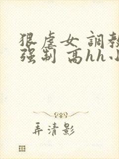 狠虐女 调教 强制 高hh小说