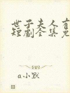 世子夫人有喜了短剧全集免费看