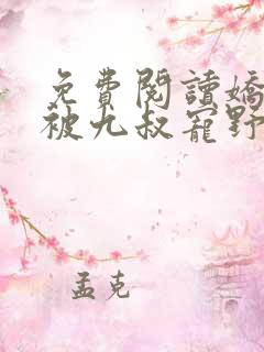 免费阅读娇娇女被九叔宠野了全文