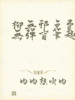 柳无邪免费阅读无弹窗笔趣阁