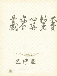 爱你心动不止短剧全集免费观看高清