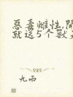 恶毒雌性,开局就送5个兽夫