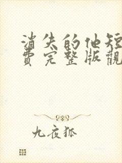 消失的他短剧免费完整版观看