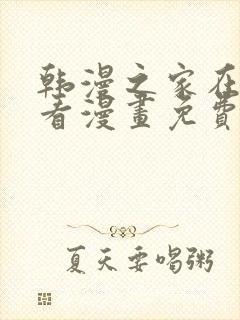 韩漫之家在线观看漫画免费