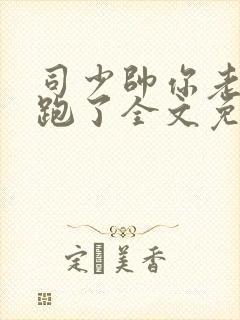 司少帅你老婆又跑了全文免费阅读