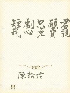 短剧只愿君心似我心免费观看