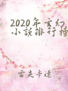 2020年玄幻小说排行榜前十名完结