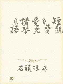 《错爱》短剧汪语琴免费观看第二季全集