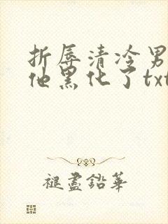 折辱清冷男主后他黑化了txt