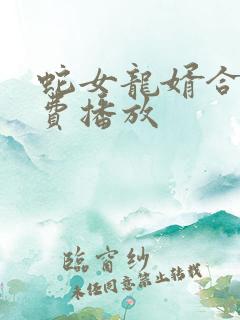 蛇女龙婿合集免费播放