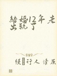 结婚12年老公出轨了