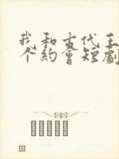 我和古代王爷有个约会短剧免费全集