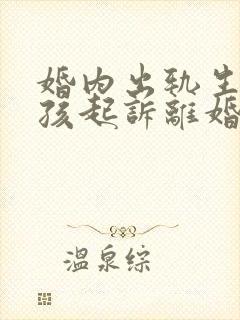 婚内出轨生了小孩起诉离婚会怎样