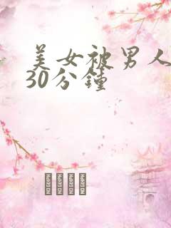 美女被男人桶爽30分钟