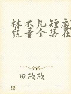 林不凡短剧免费观看全集在线