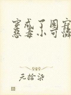 穿成了团宠家的恶毒小可怜全本免费阅读