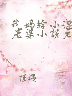 我妈给小混混当老婆小说免费阅读