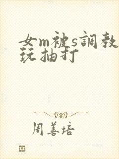 女m被s调教虐玩抽打