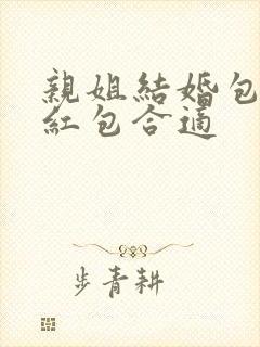 亲姐结婚包多少红包合适