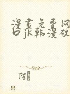 漫画免费网站入口jk韩漫破解版