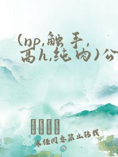 (np,触手,高h,纯肉)公车