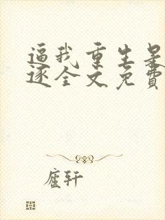 逼我重生是吧程逐全文免费阅读全文