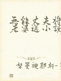 无能丈夫将自己老婆送小说