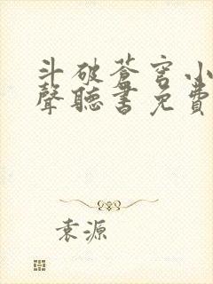 斗破苍穹小说有声听书免费