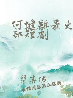 何健麒最火的十部短剧