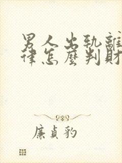 男人出轨离婚法律怎么判财产