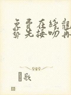 免费在线观看综艺先接吻再恋爱正版