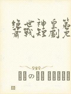 绝世神皇第二部萧战短剧免费观看