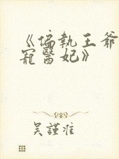 《偏执王爷的团宠医妃》