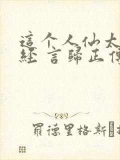 这个人仙太过正经 言归正传txt